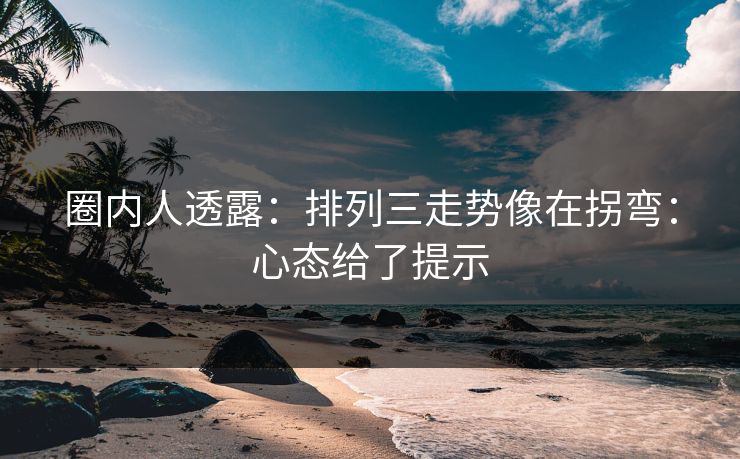 圈内人透露：排列三走势像在拐弯：心态给了提示