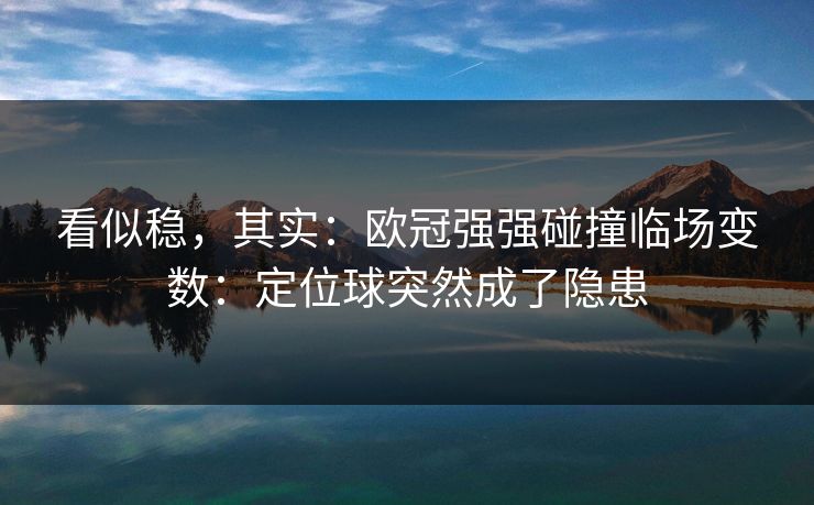 看似稳，其实：欧冠强强碰撞临场变数：定位球突然成了隐患