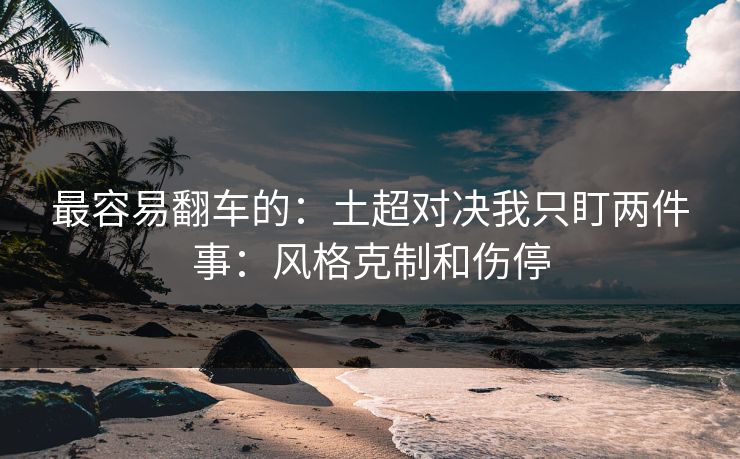 最容易翻车的：土超对决我只盯两件事：风格克制和伤停