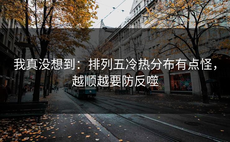 我真没想到：排列五冷热分布有点怪，越顺越要防反噬