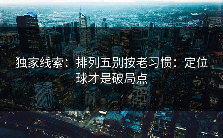独家线索:排列五别按老习惯:定位球才是破局点 独家线索:排列五别按老习惯:定位球才是破局点