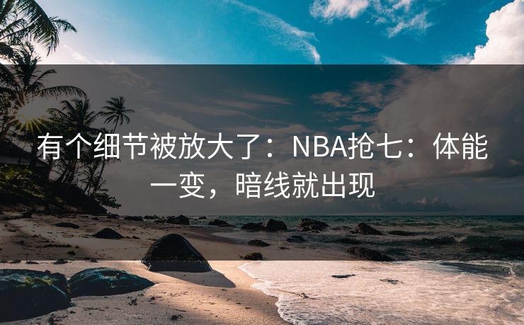 有个细节被放大了:NBA抢七:体能一变,暗线就出现 有个细节被放大了:NBA抢七:体能一变,暗线就出现