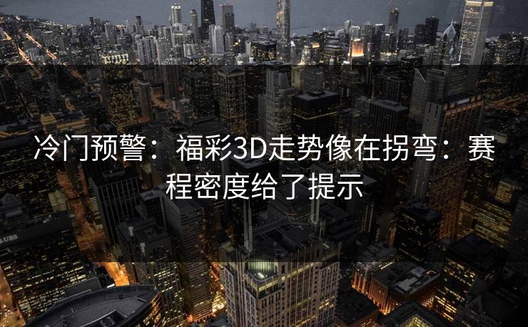 冷门预警：福彩3D走势像在拐弯：赛程密度给了提示