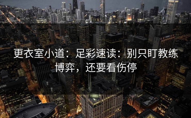 更衣室小道:足彩速读:别只盯教练博弈,还要看伤停 更衣室小道:足彩速读:别只盯教练博弈,还要看伤停