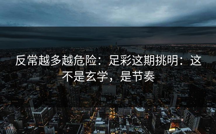 反常越多越危险:足彩这期挑明:这不是玄学,是节奏 反常越多越危险:足彩这期挑明:这不是玄学,是节奏