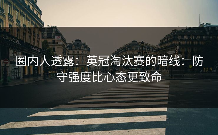 圈内人透露:英冠淘汰赛的暗线:防守强度比心态更致命 圈内人透露:英冠淘汰赛的暗线:防守强度比心态更致命