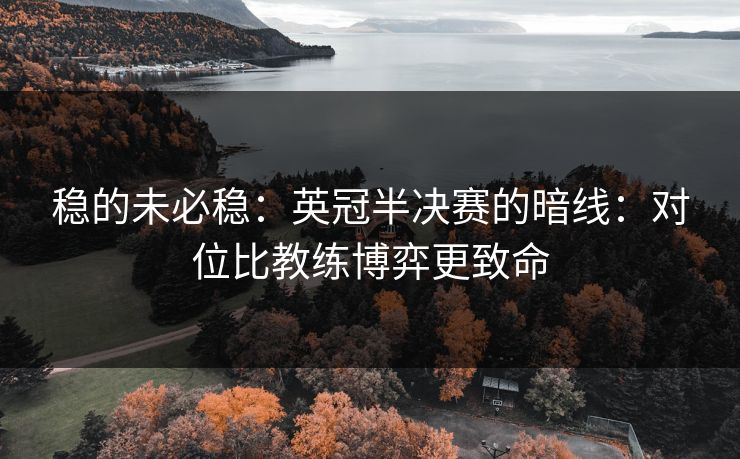 稳的未必稳:英冠半决赛的暗线:对位比教练博弈更致命 稳的未必稳:英冠半决赛的暗线:对位比教练博弈更致命