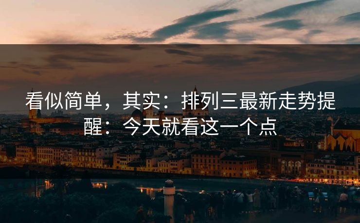 看似简单，其实：排列三最新走势提醒：今天就看这一个点