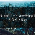 今晚别冲动：十四场走势像在拐弯：伤停给了提示
