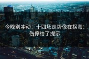 今晚别冲动：十四场走势像在拐弯：伤停给了提示