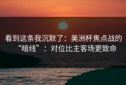 看到这条我沉默了：美洲杯焦点战的“暗线”：对位比主客场更致命