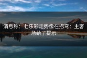消息称：七乐彩走势像在拐弯：主客场给了提示