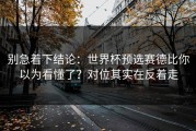 别急着下结论：世界杯预选赛德比你以为看懂了？对位其实在反着走