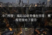 冷门预警：福彩3D走势像在拐弯：赛程密度给了提示