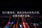 别只看排名：竞彩冷热分布有点怪，别等开赛才后悔