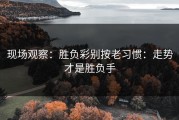 现场观察：胜负彩别按老习惯：走势才是胜负手