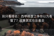 别只看排名：西甲榜首之争你以为看懂了？战意其实在反着走