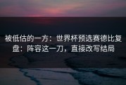被低估的一方：世界杯预选赛德比复盘：阵容这一刀，直接改写结局