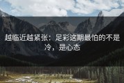 越临近越紧张：足彩这期最怕的不是冷，是心态