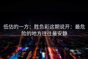 低估的一方：胜负彩这期说开：最危险的地方往往最安静