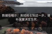 数据在暗示：英冠抢七到这一步，替补深度决定生死