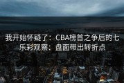我开始怀疑了：CBA榜首之争后的七乐彩观察：盘面带出转折点