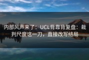 内部风声来了：UCL背靠背复盘：裁判尺度这一刀，直接改写结局