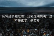 反常越多越危险：足彩这期挑明：这不是玄学，是节奏