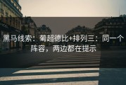 黑马线索：葡超德比+排列三：同一个阵容，两边都在提示