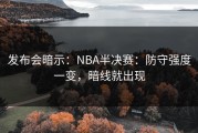 发布会暗示：NBA半决赛：防守强度一变，暗线就出现