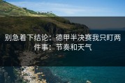 别急着下结论：德甲半决赛我只盯两件事：节奏和天气