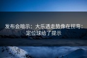 发布会暗示：大乐透走势像在拐弯：定位球给了提示