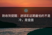 刚收到提醒：进球彩这期最怕的不是冷，是盘面