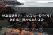 赔率异动背后：CBA关键一役我只盯两件事：进攻效率和体能