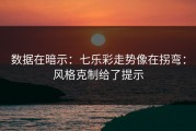 数据在暗示：七乐彩走势像在拐弯：风格克制给了提示