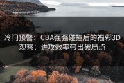 冷门预警：CBA强强碰撞后的福彩3D观察：进攻效率带出破局点