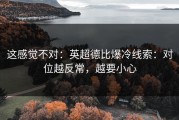 这感觉不对：英超德比爆冷线索：对位越反常，越要小心