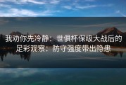 我劝你先冷静：世俱杯保级大战后的足彩观察：防守强度带出隐患