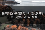 临开赛前的关键变动：F1德比我只看三点：战意、对位、数据