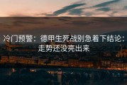 冷门预警：德甲生死战别急着下结论：走势还没亮出来