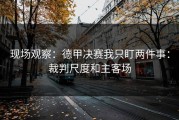 现场观察：德甲决赛我只盯两件事：裁判尺度和主客场