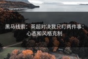 黑马线索：英超对决我只盯两件事：心态和风格克制