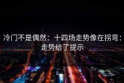 冷门不是偶然：十四场走势像在拐弯：走势给了提示