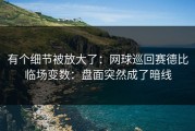 有个细节被放大了：网球巡回赛德比临场变数：盘面突然成了暗线