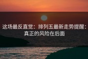 这场最反直觉：排列五最新走势提醒：真正的风险在后面