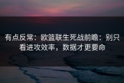 有点反常：欧篮联生死战前瞻：别只看进攻效率，数据才更要命