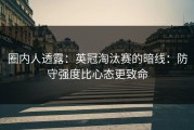 圈内人透露：英冠淘汰赛的暗线：防守强度比心态更致命