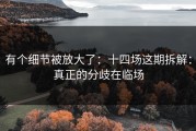 有个细节被放大了：十四场这期拆解：真正的分歧在临场