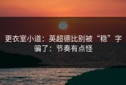 更衣室小道：英超德比别被“稳”字骗了：节奏有点怪