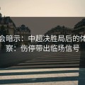 发布会暗示：中超决胜局后的体彩观察：伤停带出临场信号